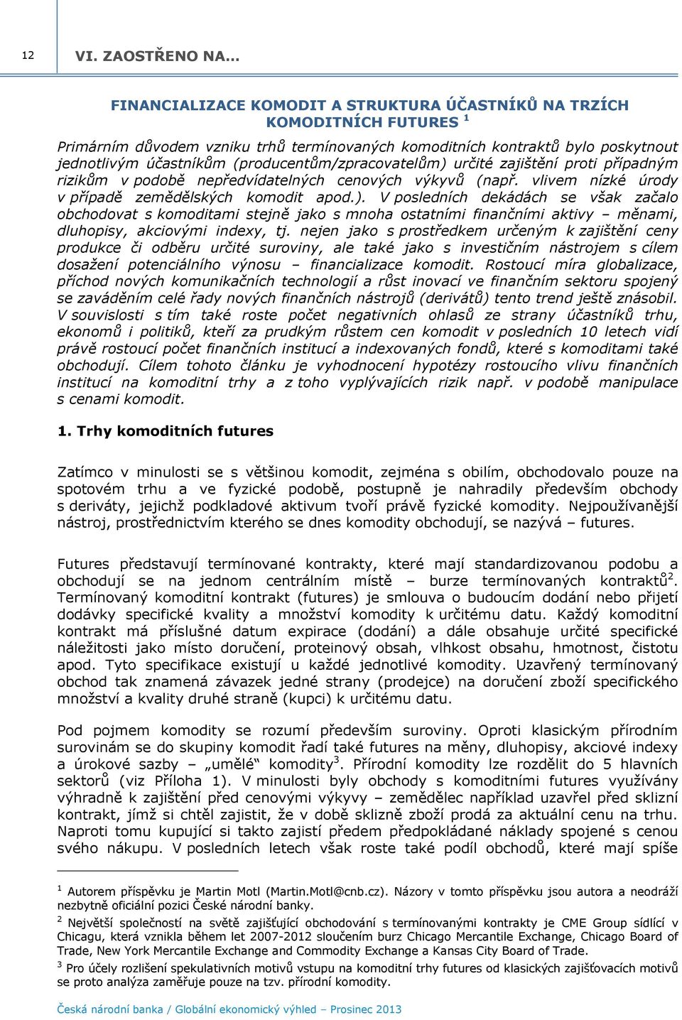 (producentům/zpracovatelům) určité zajištění proti případným rizikům v podobě nepředvídatelných cenových výkyvů (např. vlivem nízké úrody v případě zemědělských komodit apod.). V posledních dekádách se však začalo obchodovat s komoditami stejně jako s mnoha ostatními finančními aktivy měnami, dluhopisy, akciovými indexy, tj.