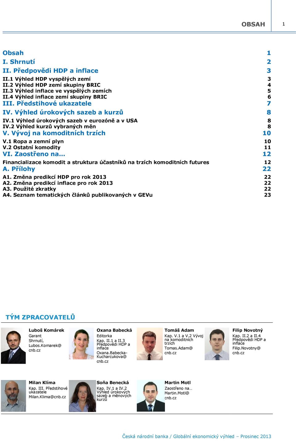 Vývoj na komoditních trzích 1 V.1 Ropa a zemní plyn V.2 Ostatní komodity 1 11 VI. Zaostřeno na 12 Financializace komodit a struktura účastníků na trzích komoditních futures 12 A. Přílohy 22 A1.