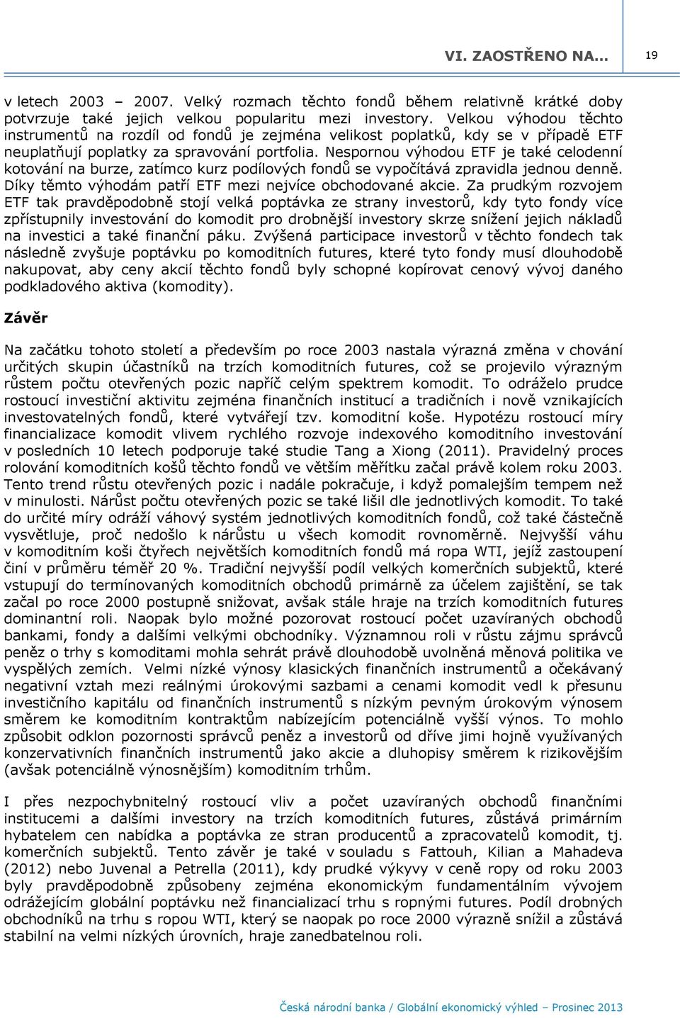 Nespornou výhodou ETF je také celodenní kotování na burze, zatímco kurz podílových fondů se vypočítává zpravidla jednou denně. Díky těmto výhodám patří ETF mezi nejvíce obchodované akcie.