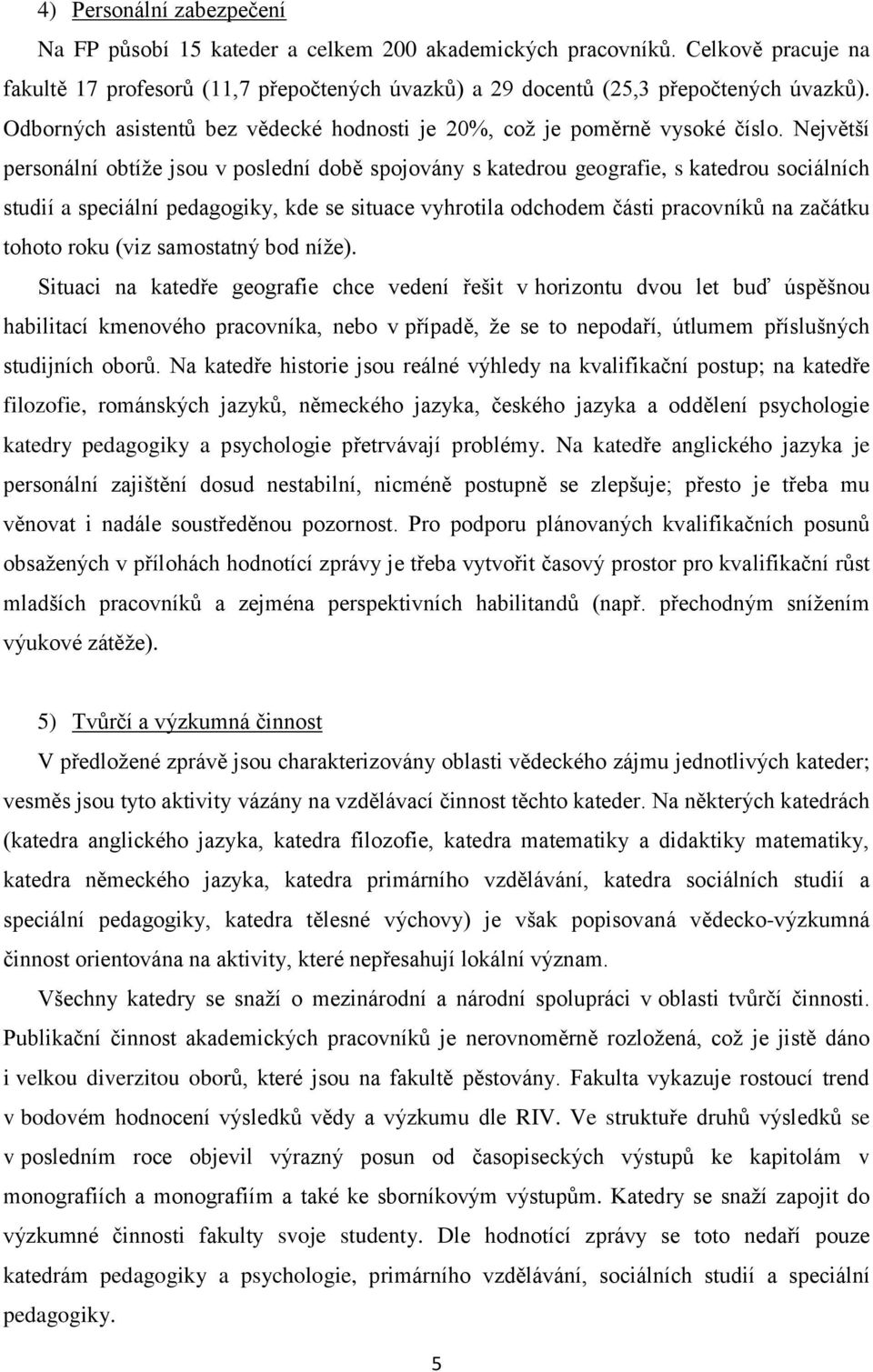 Největší personální obtíže jsou v poslední době spojovány s katedrou geografie, s katedrou sociálních studií a speciální pedagogiky, kde se situace vyhrotila odchodem části pracovníků na začátku