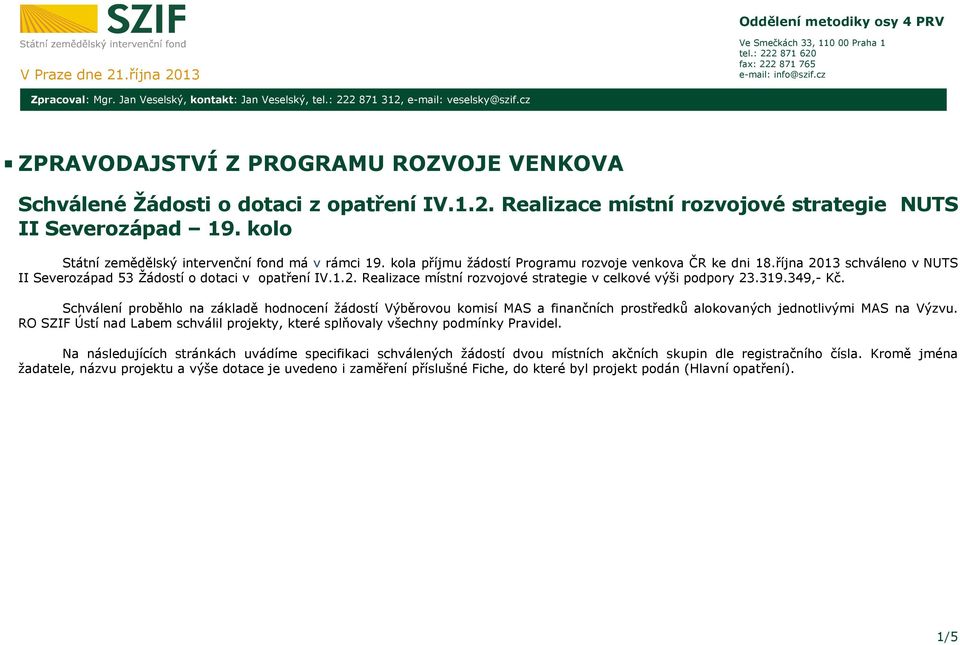 kolo Státní zemědělský intervenční fond má v rámci 19. kola příjmu žádostí Programu rozvoje venkova ČR ke dni 18.října 2013 schváleno v NUTS II Severozápad 53 Žádostí o dotaci v opatření IV.1.2. Realizace místní rozvojové strategie v celkové výši podpory 23.