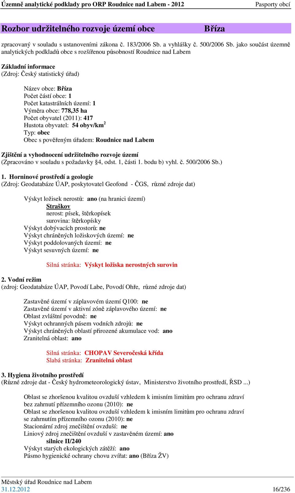 území: 1 Výměra obce: 778,35 ha Počet obyvatel (2011): 417 Hustota obyvatel: 54 obyv/km 2 Typ: obec Obec s pověřeným úřadem: Roudnice nad Labem Zjištění a vyhodnocení udržitelného rozvoje území