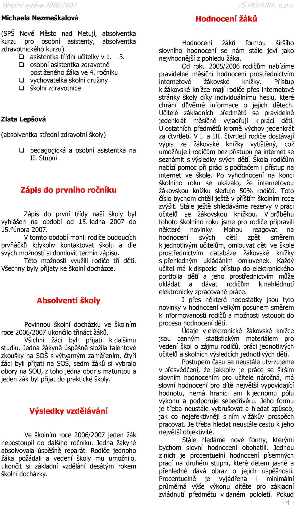 Stupni Zápis do prvního ročníku Zápis do první třídy naší školy byl vyhlášen na období od 15. ledna 2007 do 15. února 2007.