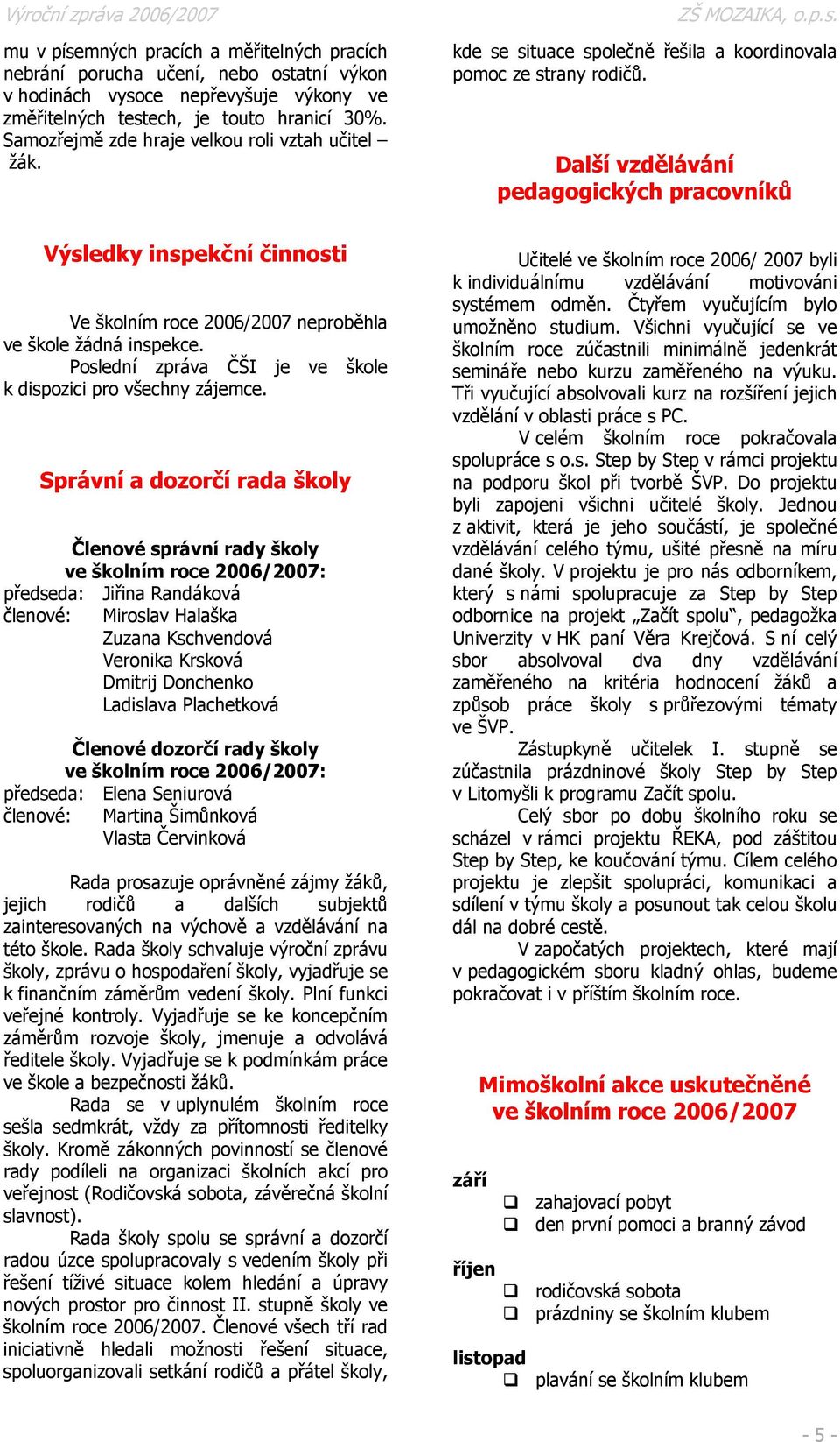 Další vzdělávání pedagogických pracovníků Výsledky inspekční činnosti Ve školním roce 2006/2007 neproběhla ve škole žádná inspekce. Poslední zpráva ČŠI je ve škole k dispozici pro všechny zájemce.