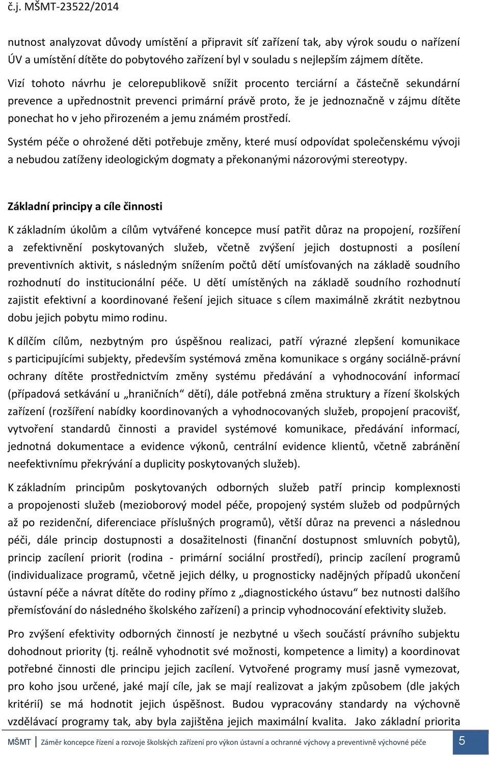 přirozeném a jemu známém prostředí. Systém péče o ohrožené děti potřebuje změny, které musí odpovídat společenskému vývoji a nebudou zatíženy ideologickým dogmaty a překonanými názorovými stereotypy.