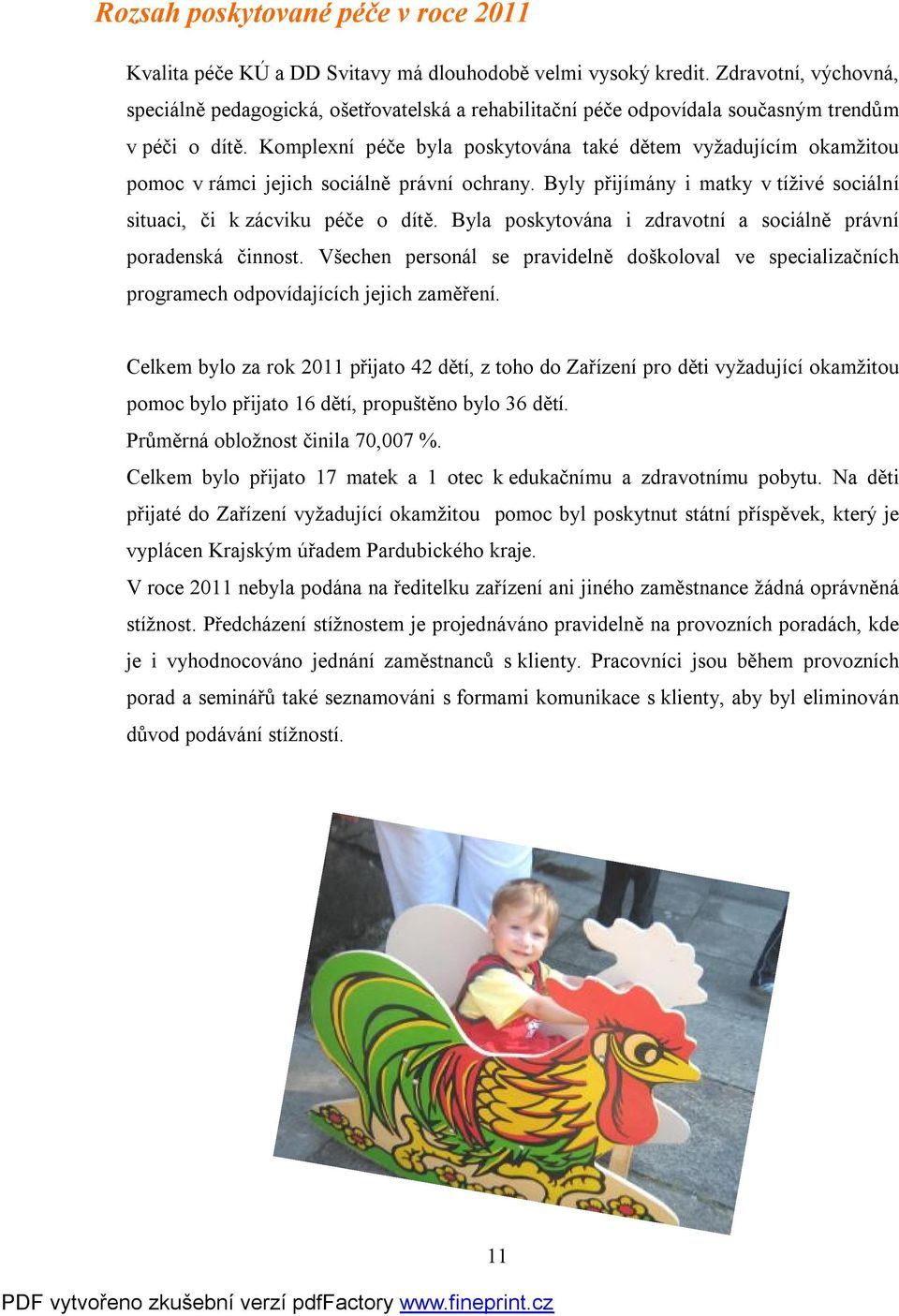 Komplexní péče byla poskytována také dětem vyžadujícím okamžitou pomoc v rámci jejich sociálně právní ochrany. Byly přijímány i matky v tíživé sociální situaci, či k zácviku péče o dítě.