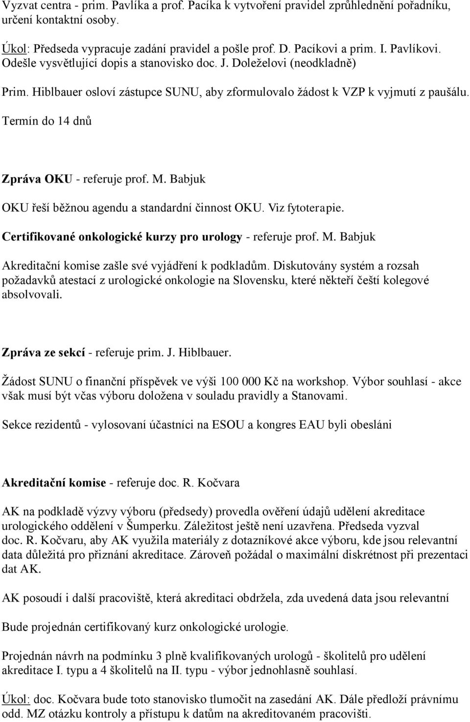 Termín do 14 dnů Zpráva OKU - referuje prof. M. Babjuk OKU řeší běžnou agendu a standardní činnost OKU. Viz fytoterapie. Certifikované onkologické kurzy pro urology - referuje prof. M. Babjuk Akreditační komise zašle své vyjádření k podkladům.