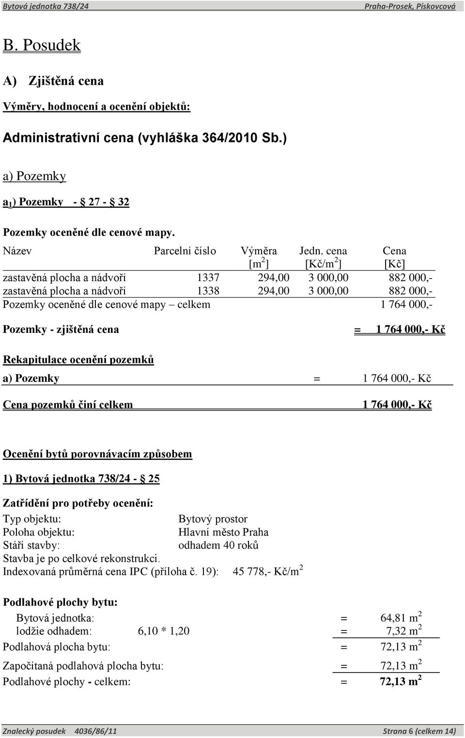 cena [Kč/m 2 ] Cena [Kč] zastavěná plocha a nádvoří 1337 294,00 3 000,00 882 000,- zastavěná plocha a nádvoří 1338 294,00 3 000,00 882 000,- Pozemky oceněné dle cenové mapy celkem 1 764 000,- Pozemky