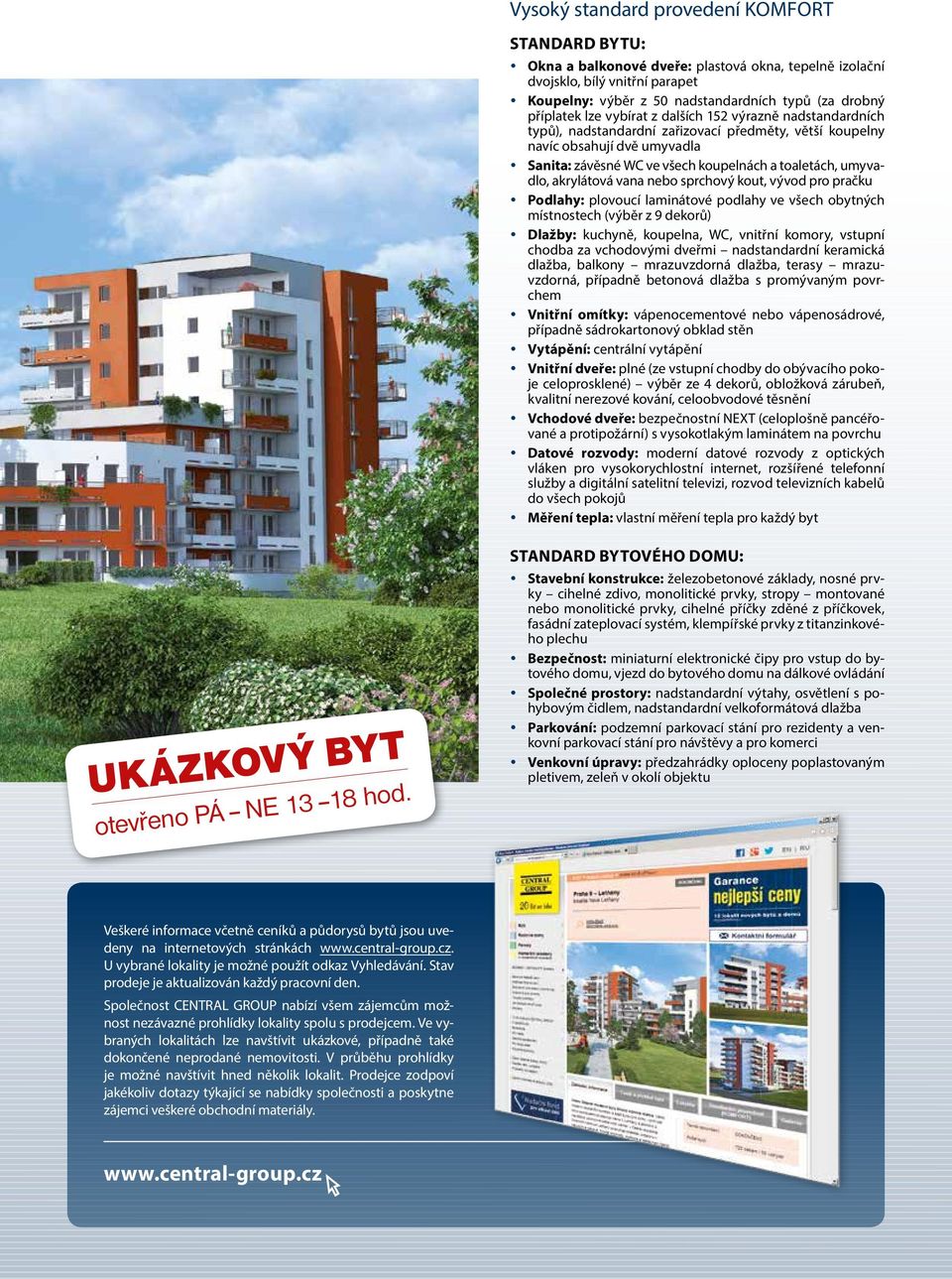 akrylátová vana nebo sprchový kout, vývod pro pračku Podlahy: plovoucí laminátové podlahy ve všech obytných místnostech (výběr z 9 dekorů) Dlažby: kuchyně, koupelna, WC, vnitřní komory, vstupní