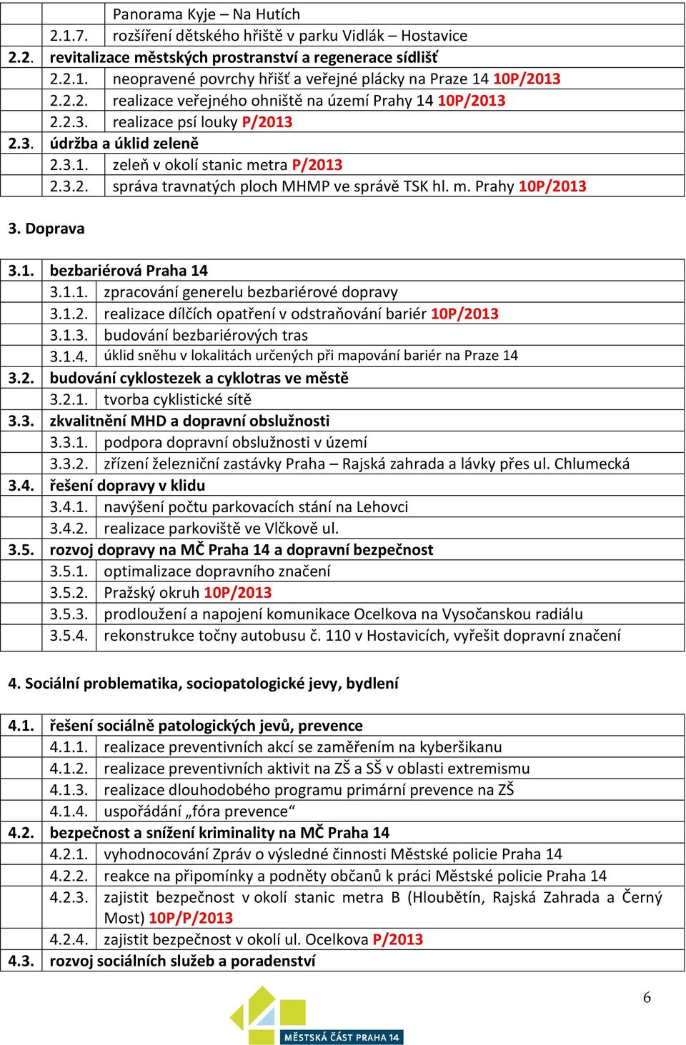 Doprava 3.1. bezbariérová Praha 14 3.1.1. zpracování generelu bezbariérové dopravy 3.1.2. dílčích opatření v odstraňování bariér 10P/2013 3.1.3. budování bezbariérových tras 3.1.4. úklid sněhu v lokalitách určených při mapování bariér na Praze 14 3.