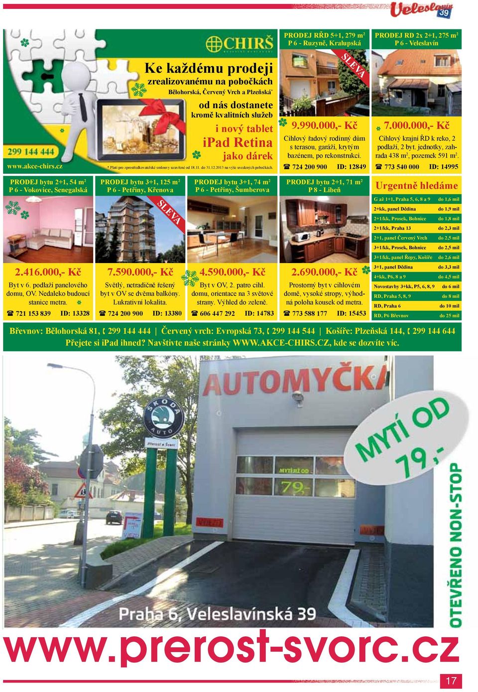 smlouvy uzavřené od 18.11. do 31.12.2013 na výše uvedených pobočkách. 9.990.000,- Kč Cihlový řadový rodinný dům s terasou, garáží, krytým bazénem, po rekonstrukci. 724 200 900 SLEVA ID: 12849 7.000.000,- Kč Cihlový krajní ŘD k reko, 2 podlaží, 2 byt.
