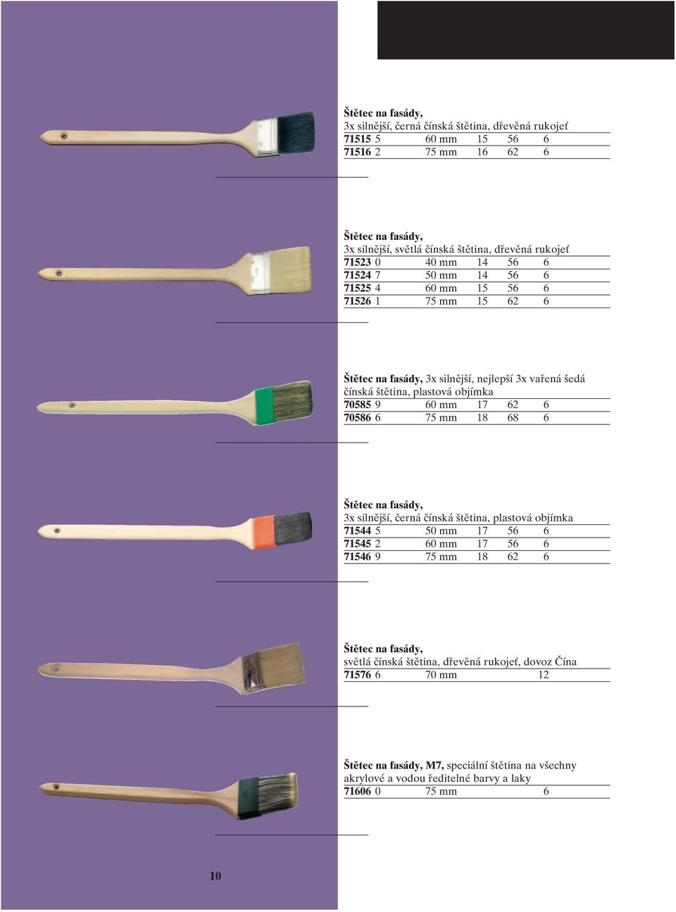 60 mm 17 62 6 70586 6 75 mm 18 68 6 Štětec na fasády, 3x silnější, černá čínská štětina, plastová objímka 71544 5 50 mm 17 56 6 71545 2 60 mm 17 56 6 71546 9 75 mm 18 62 6 Štětec na