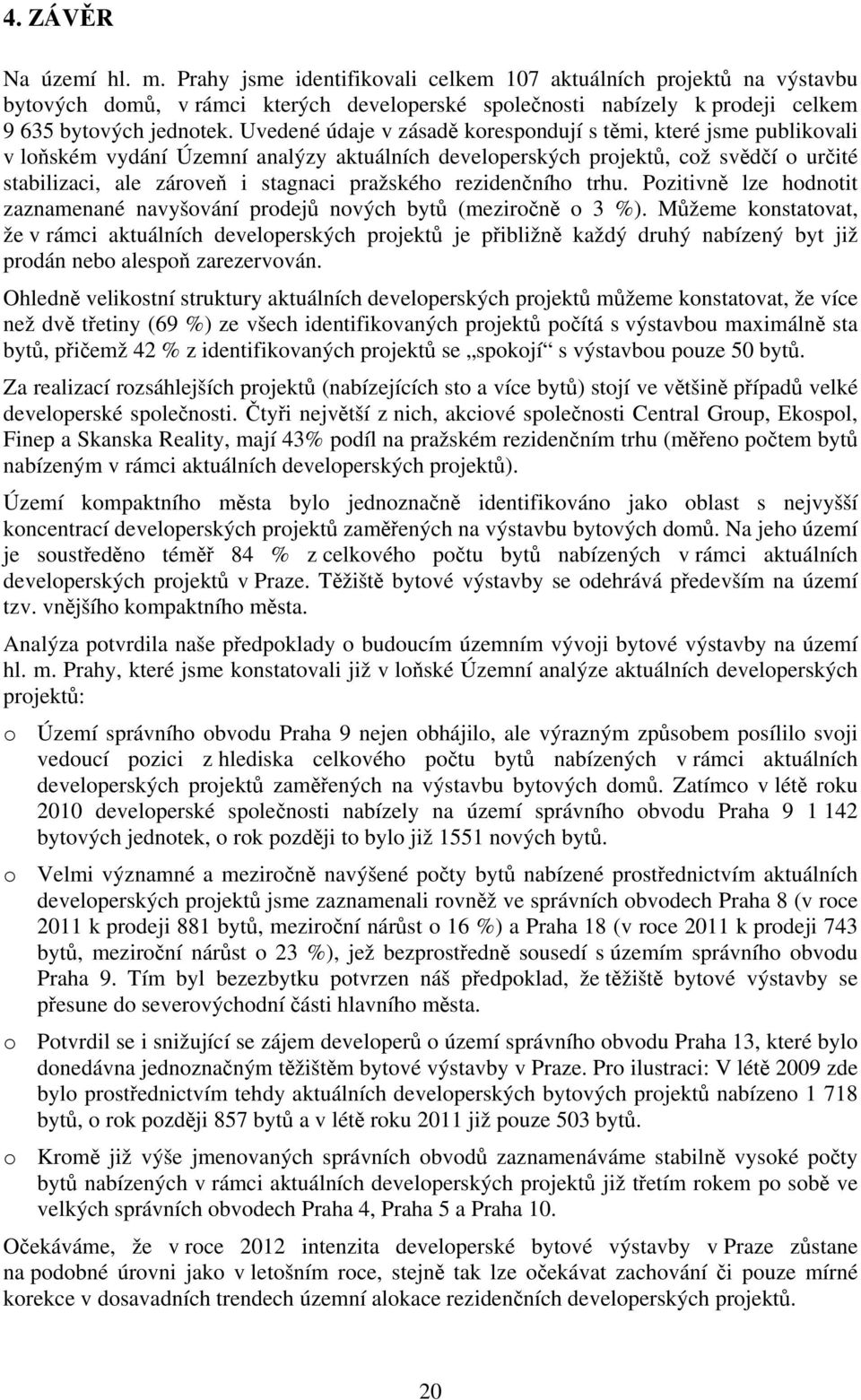 pražského rezidenčního trhu. Pozitivně lze hodnotit zaznamenané navyšování prodejů nových bytů (meziročně o 3 %).