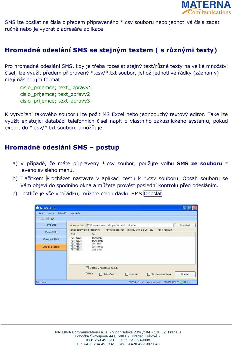 txt soubor, jehož jednotlivé řádky (záznamy) mají následující formát: cislo_prijemce; text_ zpravy1 cislo_prijemce; text_zpravy2 cislo_prijemce; text_zpravy3 K vytvoření takového souboru lze požít MS