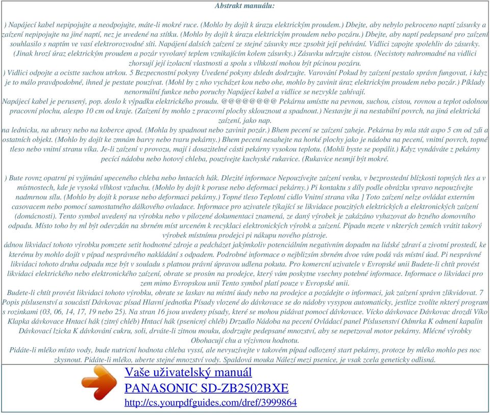 ) Dbejte, aby naptí pedepsané pro zaízení souhlasilo s naptím ve vasí elektrorozvodné síti. Napájení dalsích zaízení ze stejné zásuvky mze zpsobit její pehívání. Vidlici zapojte spolehliv do zásuvky.
