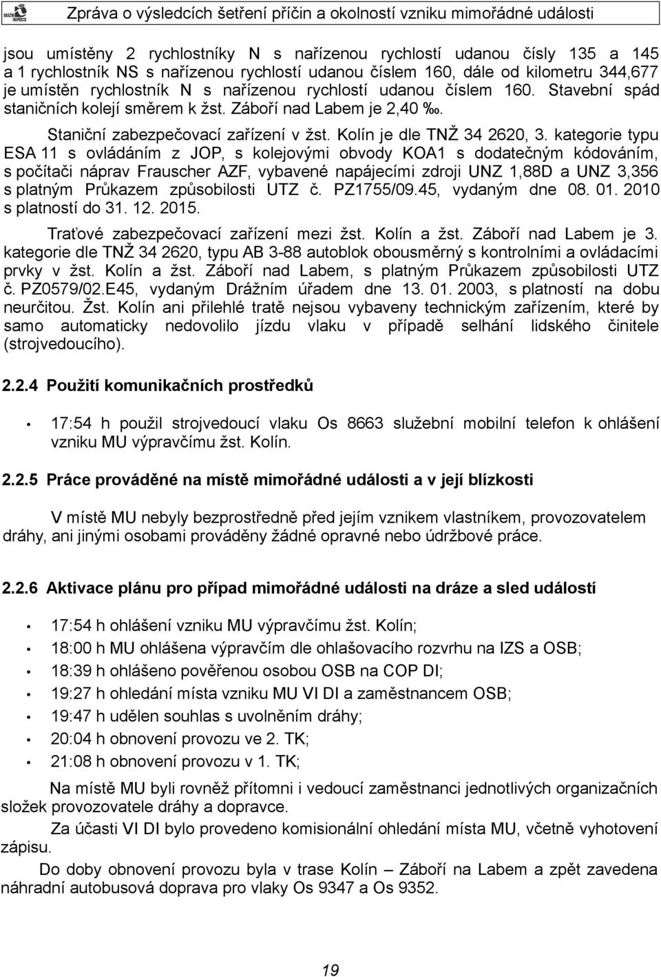 kategorie typu ESA 11 s ovládáním z JOP, s kolejovými obvody KOA1 s dodatečným kódováním, s počítači náprav Frauscher AZF, vybavené napájecími zdroji UNZ 1,88D a UNZ 3,356 s platným Průkazem