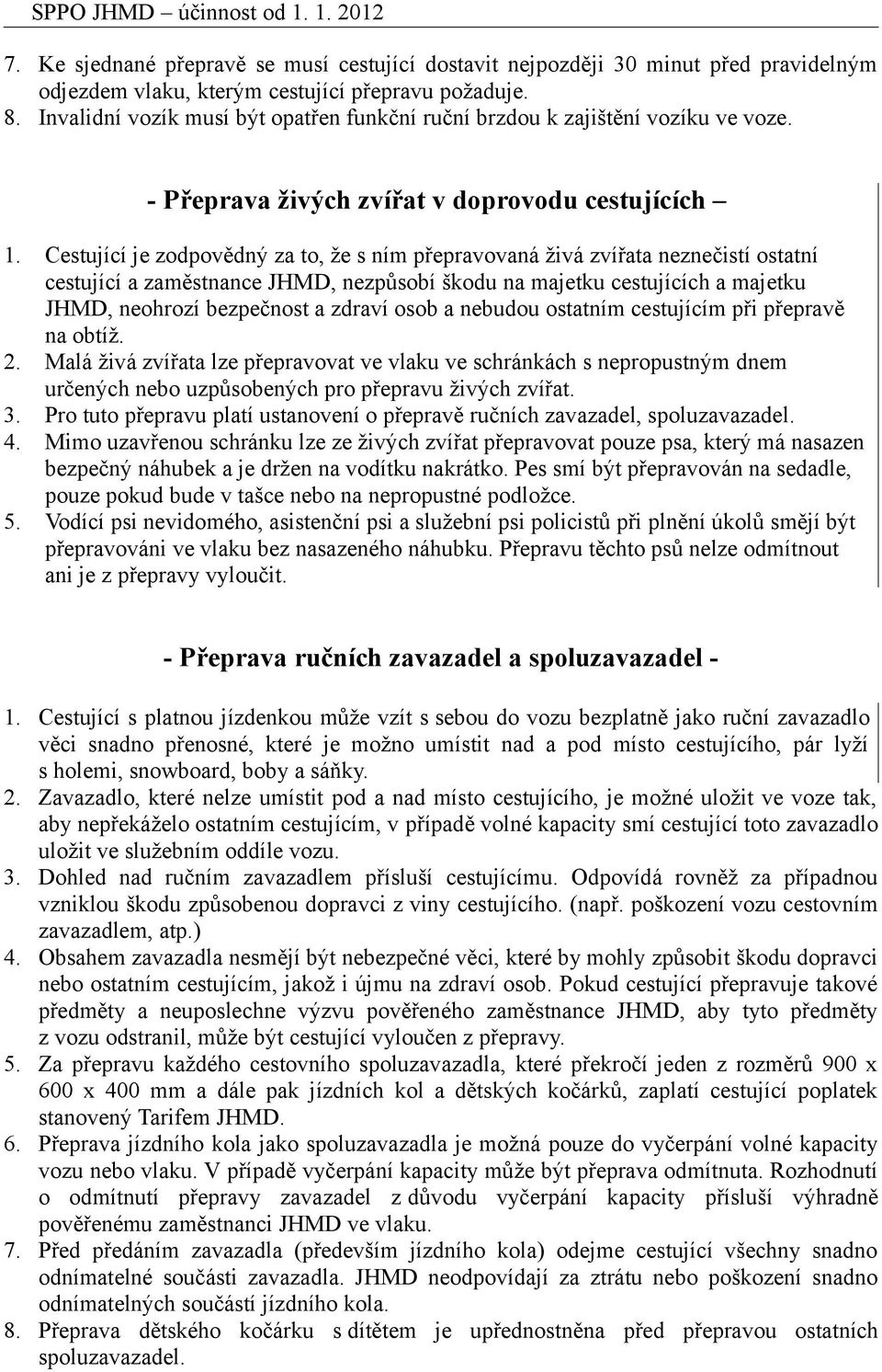 Cestující je zodpovědný za to, že s ním přepravovaná živá zvířata neznečistí ostatní cestující a zaměstnance JHMD, nezpůsobí škodu na majetku cestujících a majetku JHMD, neohrozí bezpečnost a zdraví