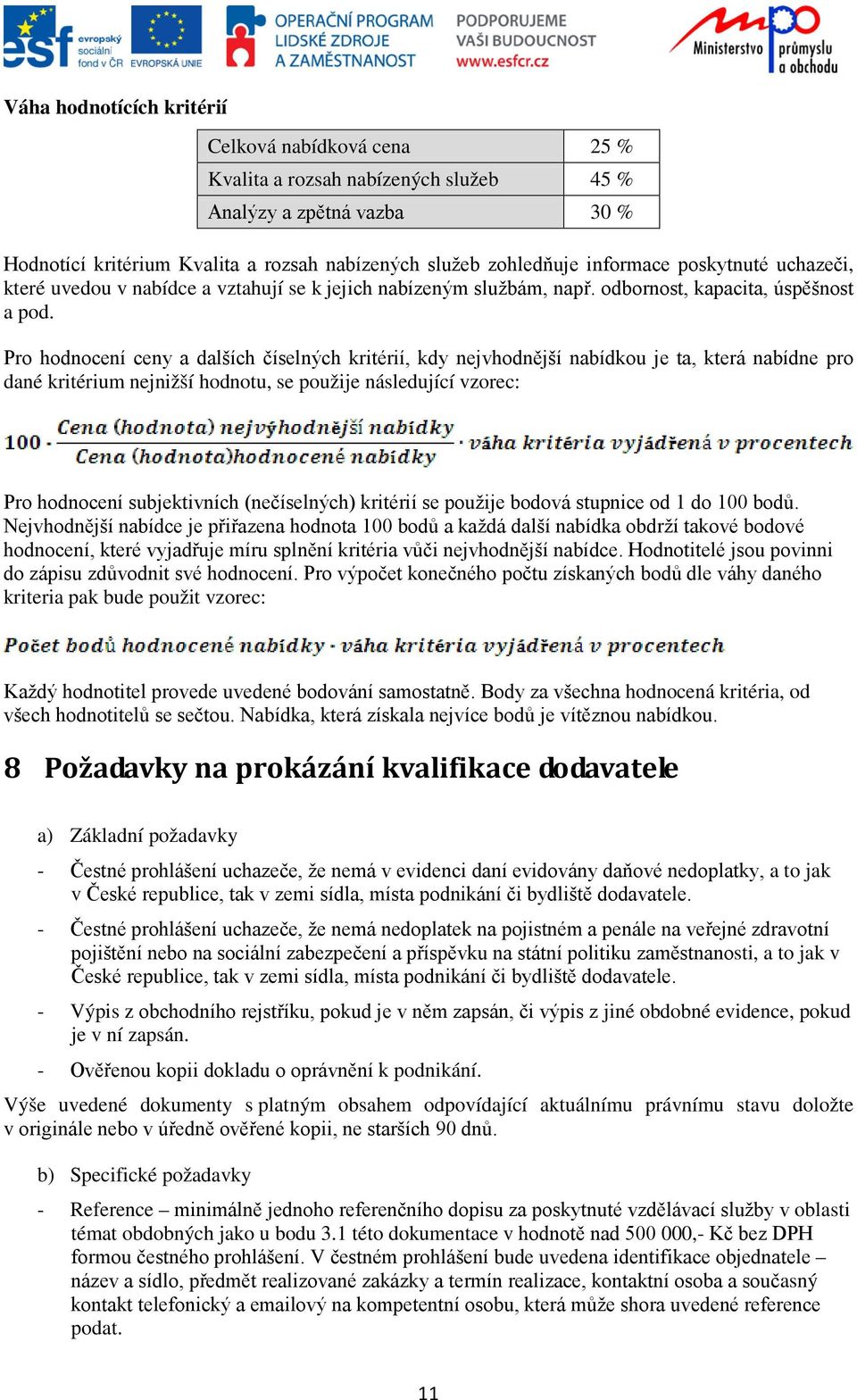 Pro hodnocení ceny a dalších číselných kritérií, kdy nejvhodnější nabídkou je ta, která nabídne pro dané kritérium nejnižší hodnotu, se použije následující vzorec: Pro hodnocení subjektivních