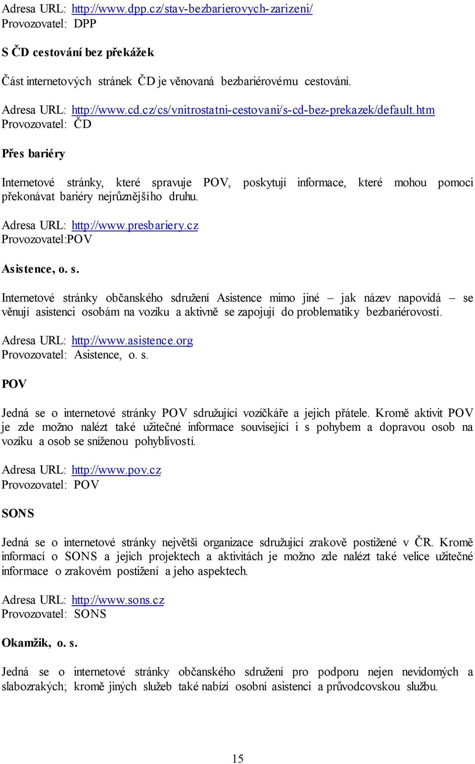 htm Provozovatel: ČD Přes bariéry Internetové stránky, které spravuje POV, poskytují informace, které mohou pomoci překonávat bariéry nejrůznějšího druhu. Adresa URL: http://www.presbariery.