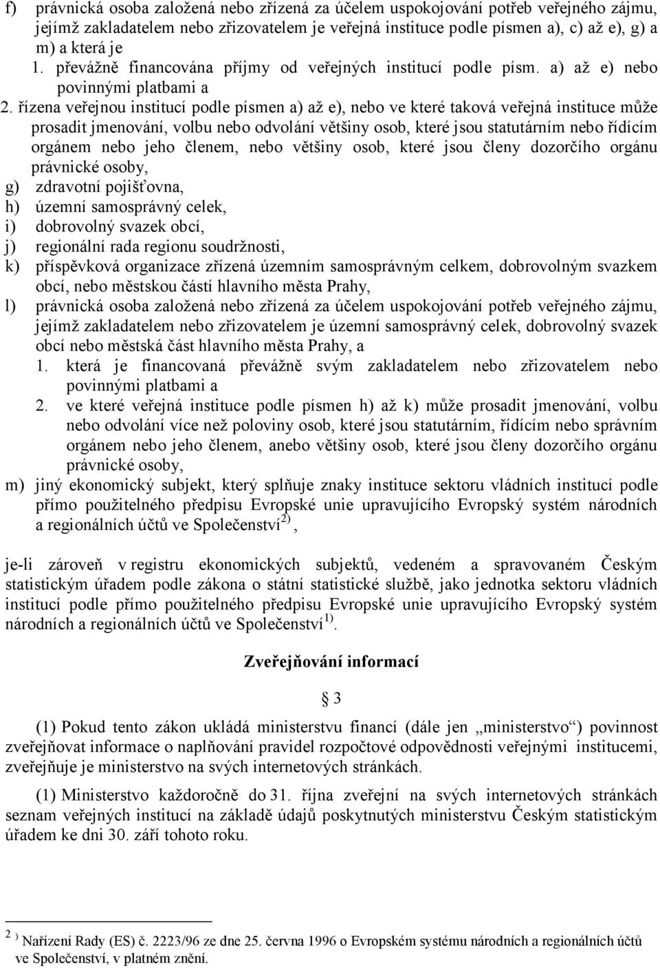 řízena veřejnou institucí podle písmen a) až e), nebo ve které taková veřejná instituce může prosadit jmenování, volbu nebo odvolání většiny osob, které jsou statutárním nebo řídícím orgánem nebo