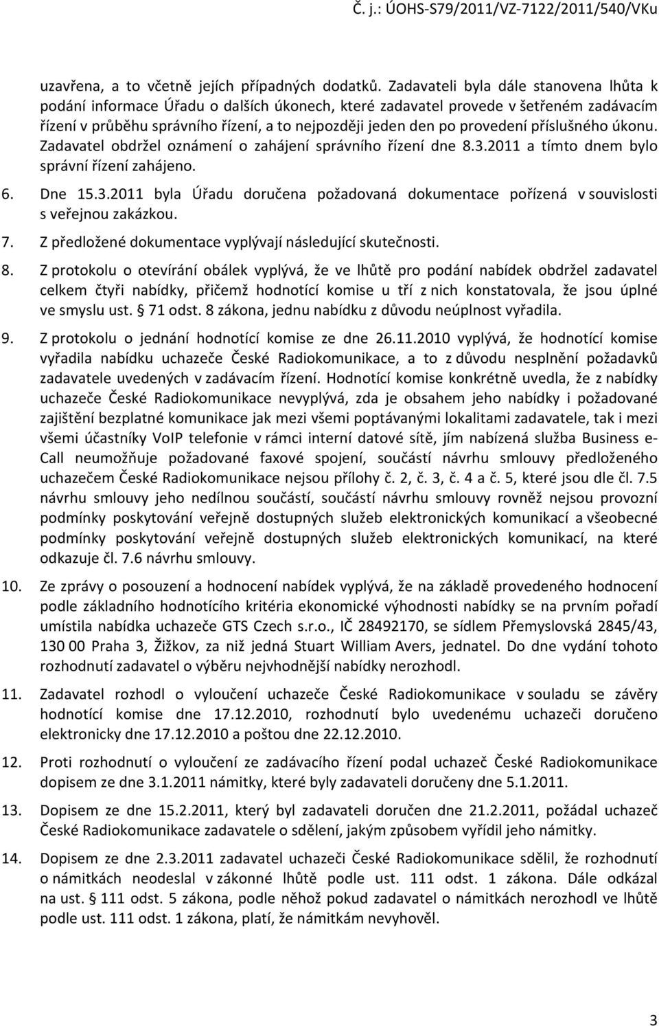 příslušného úkonu. Zadavatel obdržel oznámení o zahájení správního řízení dne 8.3.2011 a tímto dnem bylo správní řízení zahájeno. 6. Dne 15.3.2011 byla Úřadu doručena požadovaná dokumentace pořízená v souvislosti s veřejnou zakázkou.