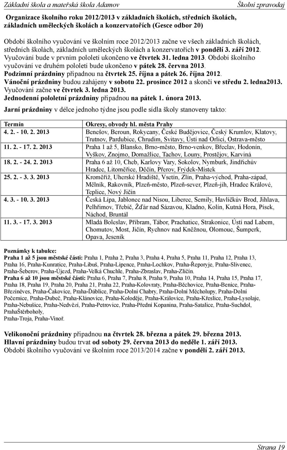 Období školního vyučování ve druhém pololetí bude ukončeno v pátek 28. června 2013. Podzimní prázdniny připadnou na čtvrtek 25. října a pátek 26. října 2012.