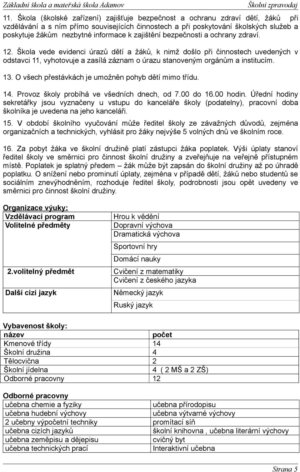 Škola vede evidenci úrazů dětí a žáků, k nimž došlo při činnostech uvedených v odstavci 11, vyhotovuje a zasílá záznam o úrazu stanoveným orgánům a institucím. 13.