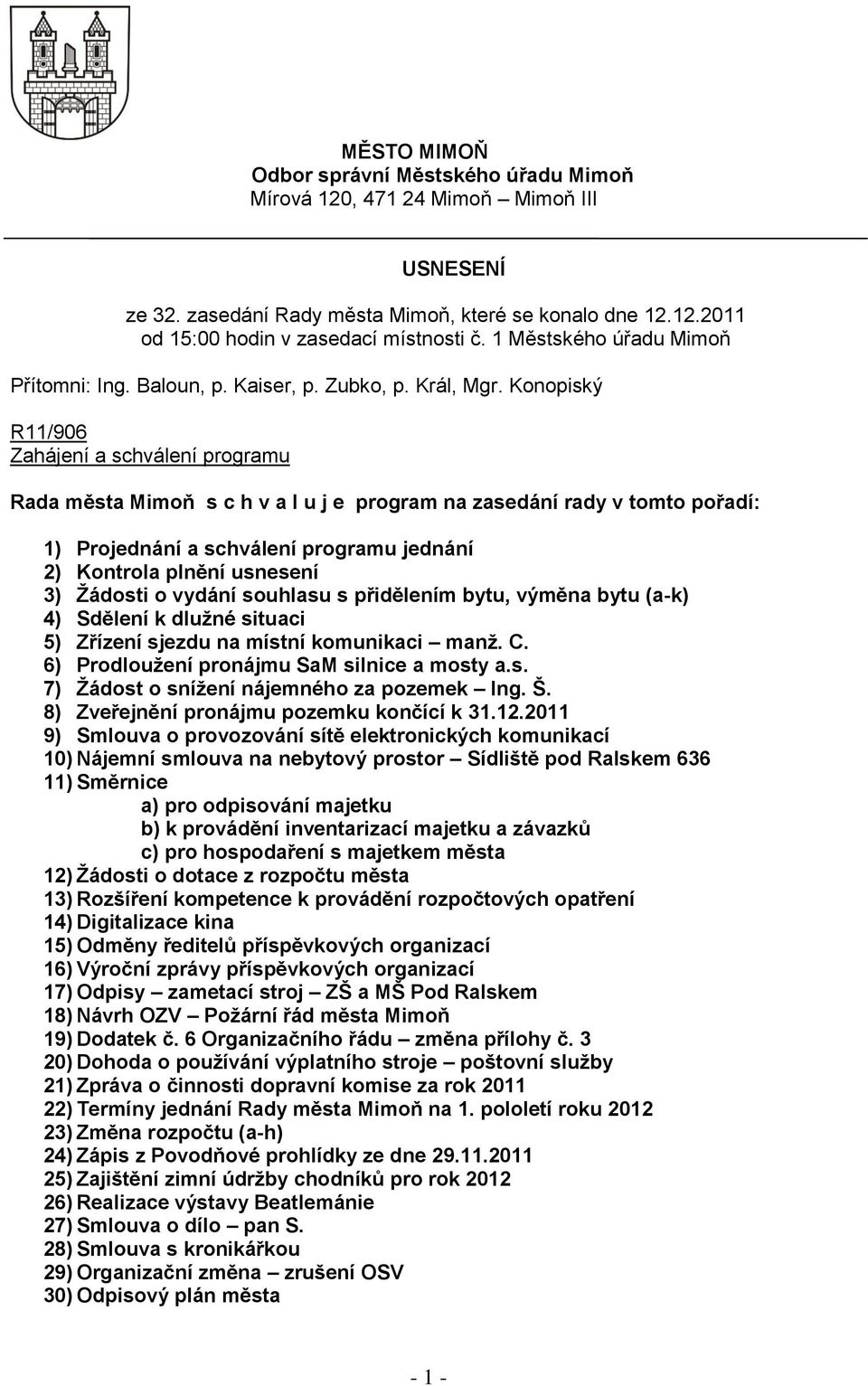 Konopiský R11/906 Zahájení a schválení programu Rada města Mimoň s c h v a l u j e program na zasedání rady v tomto pořadí: 1) Projednání a schválení programu jednání 2) Kontrola plnění usnesení 3)