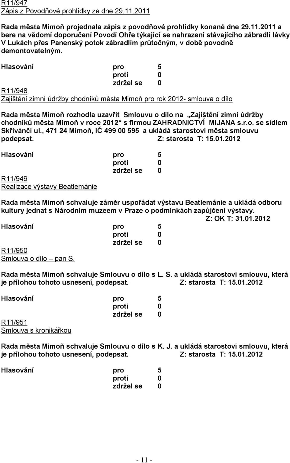 ZAHRADNICTVÍ MIJANA s.r.o. se sídlem Skřivánčí ul., 471 24 Mimoň, IČ 499 00 595 a ukládá starostovi města smlouvu podepsat. Z: starosta T: 15.01.