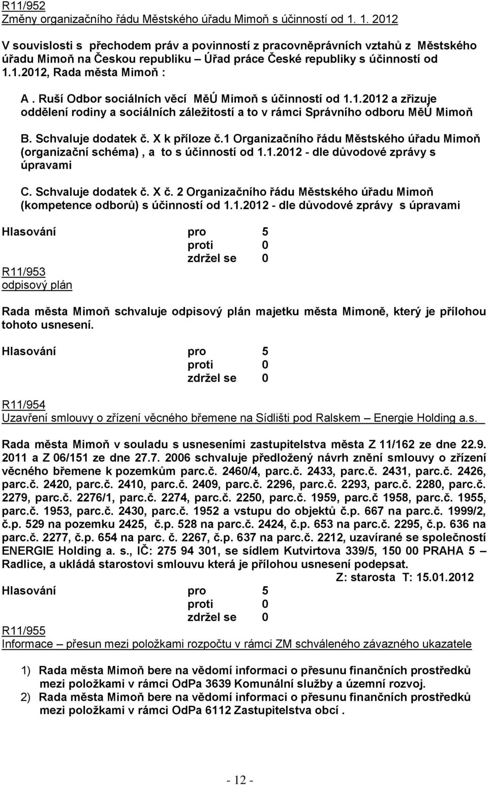 Ruší Odbor sociálních věcí MěÚ Mimoň s účinností od 1.1.2012 a zřizuje oddělení rodiny a sociálních záleţitostí a to v rámci Správního odboru MěÚ Mimoň B. Schvaluje dodatek č. X k příloze č.