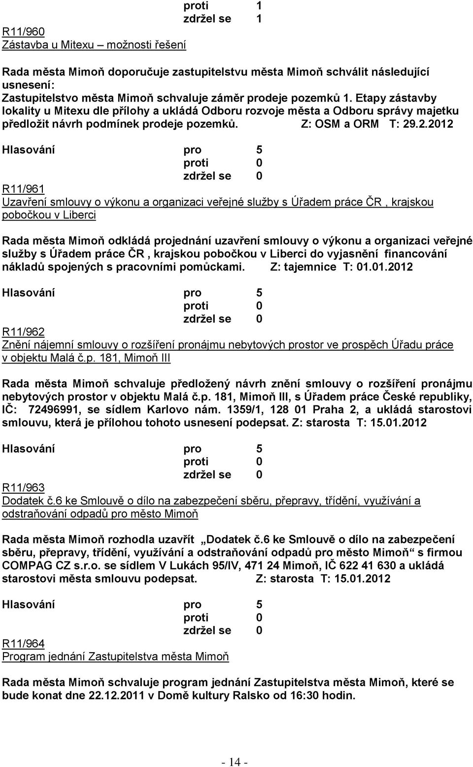 .2.2012 R11/961 Uzavření smlouvy o výkonu a organizaci veřejné sluţby s Úřadem práce ČR, krajskou pobočkou v Liberci Rada města Mimoň odkládá projednání uzavření smlouvy o výkonu a organizaci veřejné