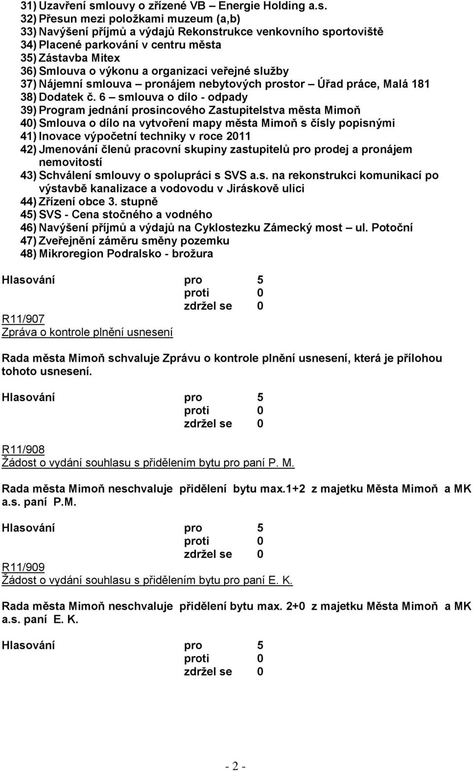 32) Přesun mezi poloţkami muzeum (a,b) 33) Navýšení příjmů a výdajů Rekonstrukce venkovního sportoviště 34) Placené parkování v centru města 35) Zástavba Mitex 36) Smlouva o výkonu a organizaci