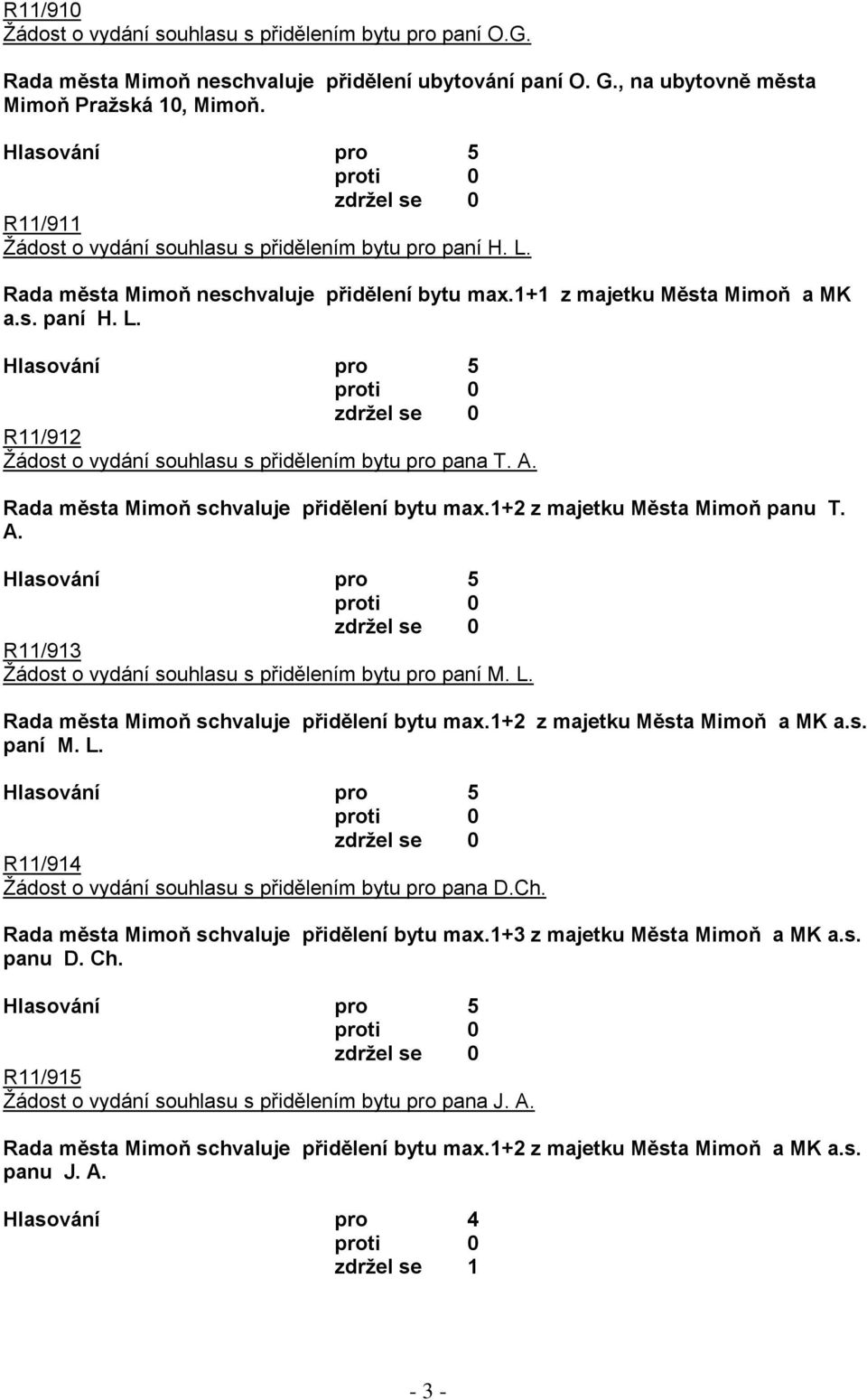 A. Rada města Mimoň schvaluje přidělení bytu max.1+2 z majetku Města Mimoň panu T. A. R11/913 Ţádost o vydání souhlasu s přidělením bytu pro paní M. L. Rada města Mimoň schvaluje přidělení bytu max.1+2 z majetku Města Mimoň a MK a.