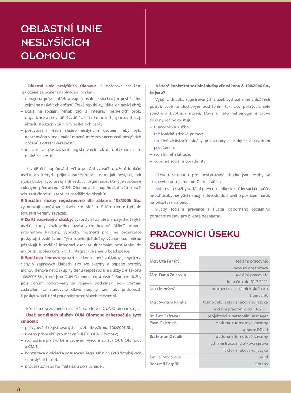 aktivit, sloužících zájmům neslyšících osob; poskytování všech služeb neslyšícím osobám, aby bylo dosahováno v maximální možné míře rovnocennosti neslyšících občanů s ostatní veřejností; iniciace a