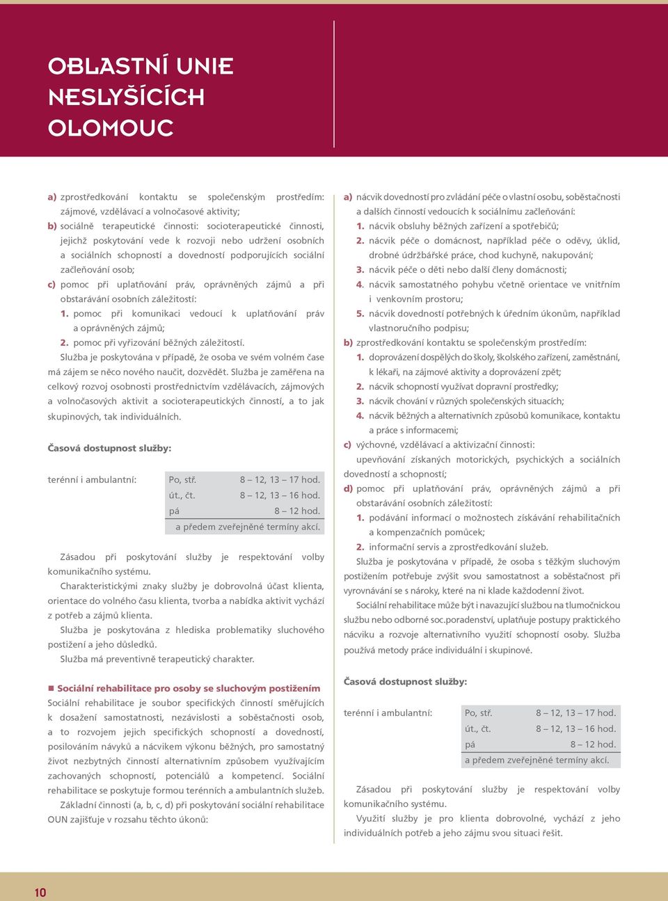 obstarávání osobních záležitostí: 1. pomoc při komunikaci vedoucí k uplatňování práv a oprávněných zájmů; 2. pomoc při vyřizování běžných záležitostí.