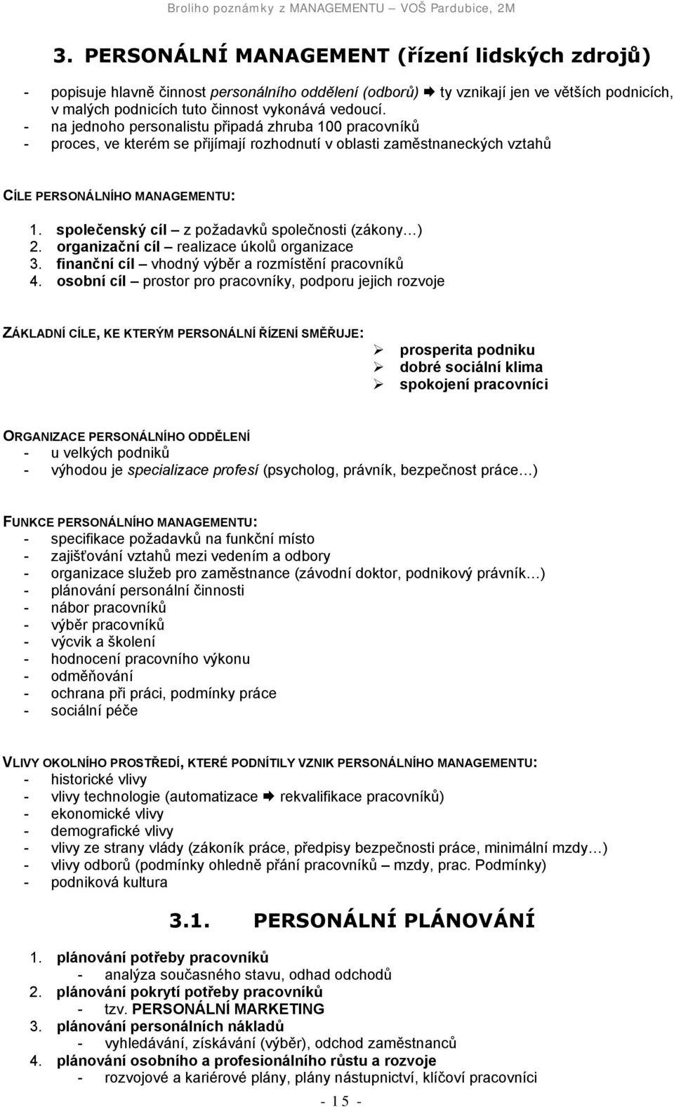 společenský cíl z požadavků společnosti (zákony ) 2. organizační cíl realizace úkolů organizace 3. finanční cíl vhodný výběr a rozmístění pracovníků 4.