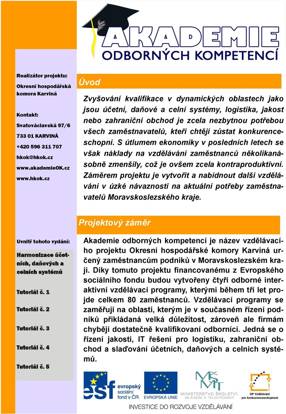 cz Úvod Zvyšování kvalifikace v dynamických oblastech jako jsou účetní, daňové a celní systémy, logistika, jakost nebo zahraniční obchod je zcela nezbytnou potřebou všech zaměstnavatelů, kteří chtějí