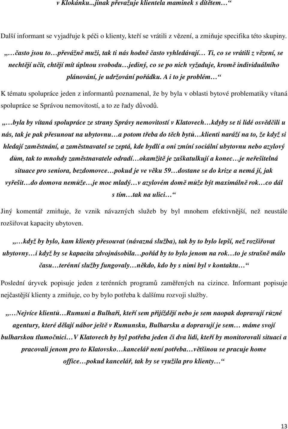 je udržování pořádku. A i to je problém K tématu spolupráce jeden z informantů poznamenal, že by byla v oblasti bytové problematiky vítaná spolupráce se Správou nemovitostí, a to ze řady důvodů.