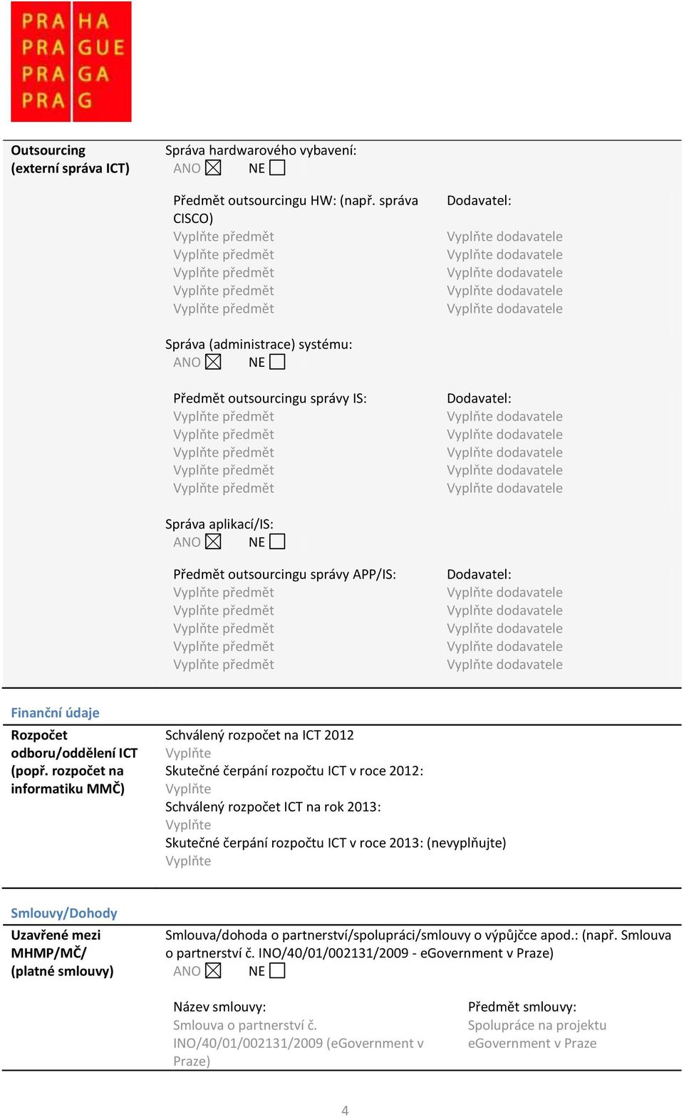 rozpočet na informatiku MMČ) Schválený rozpočet na ICT 2012 Vyplňte Skutečné čerpání rozpočtu ICT v roce 2012: Vyplňte Schválený rozpočet ICT na rok 2013: Vyplňte Skutečné čerpání rozpočtu ICT v roce