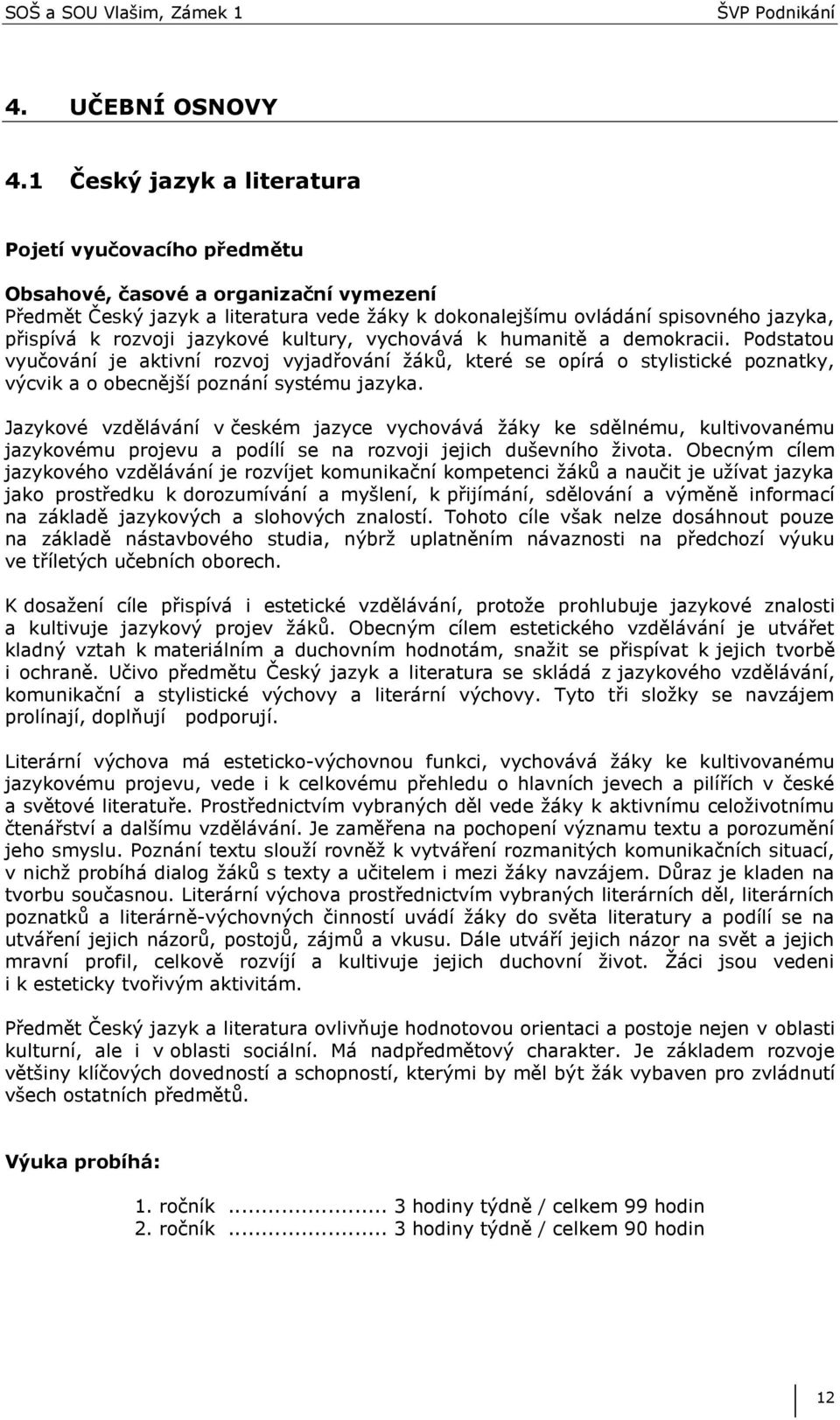 rozvoji jazykové kultury, vychovává k humanitě a demokracii. Podstatou vyučování je aktivní rozvoj vyjadřování žáků, které se opírá o stylistické poznatky, výcvik a o obecnější poznání systému jazyka.