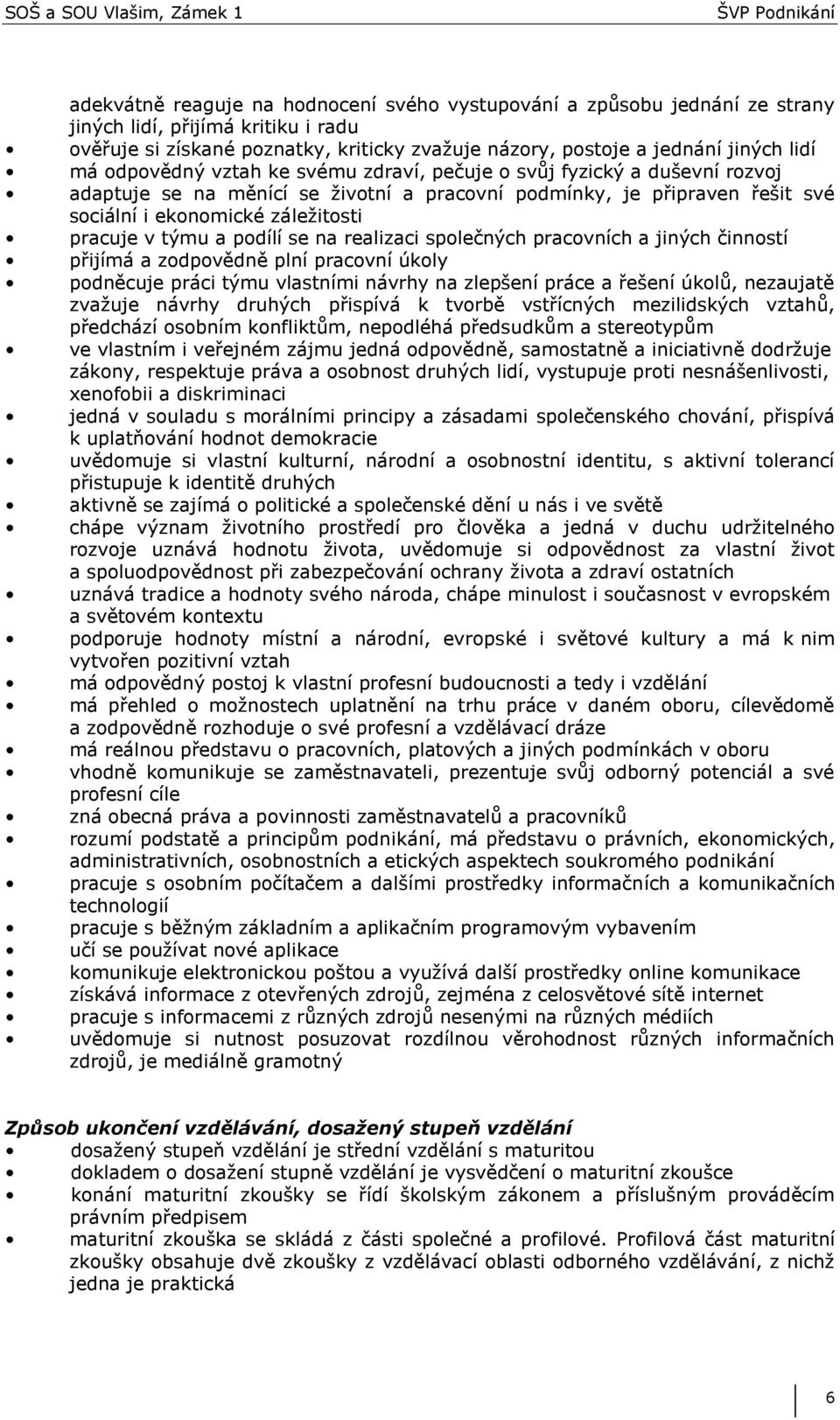 podílí se na realizaci společných pracovních a jiných činností přijímá a zodpovědně plní pracovní úkoly podněcuje práci týmu vlastními návrhy na zlepšení práce a řešení úkolů, nezaujatě zvažuje