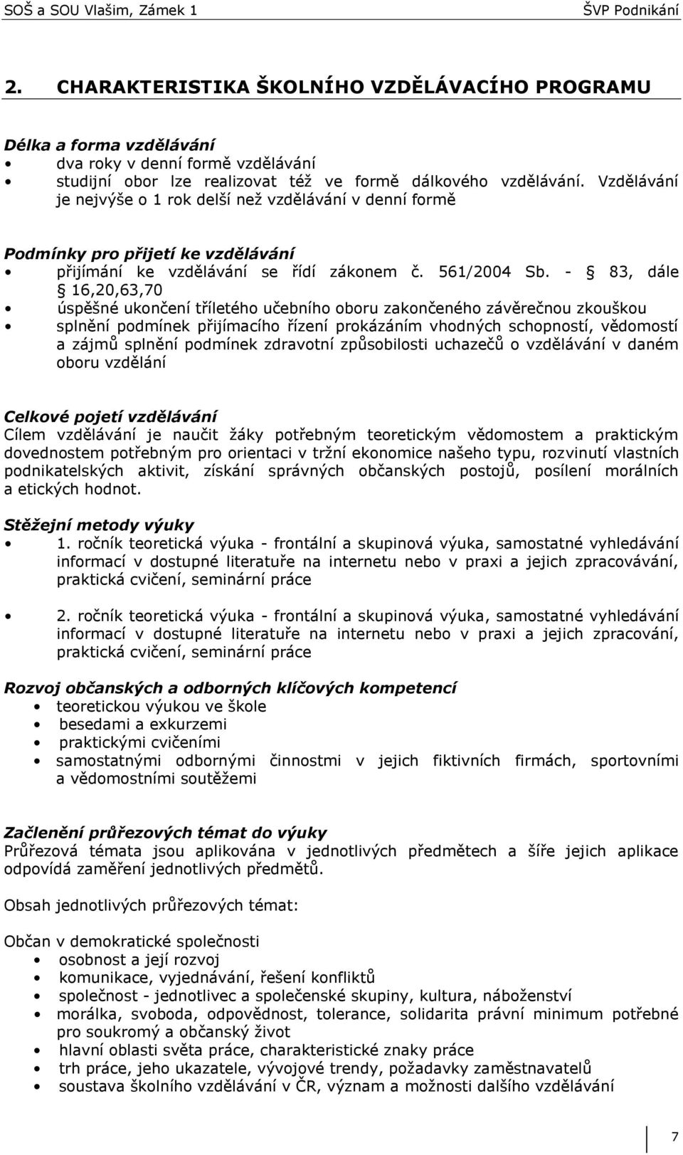 - 83, dále 16,20,63,70 úspěšné ukončení tříletého učebního oboru zakončeného závěrečnou zkouškou splnění podmínek přijímacího řízení prokázáním vhodných schopností, vědomostí a zájmů splnění podmínek