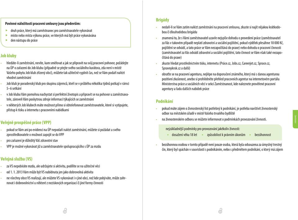 není v místě Vašeho pobytu Job klub zřízený obcí), můžete tak užitečně vyplnit čas, než se Vám podaří nalézt vhodné zaměstnání Job klub je poradenský klub pro skupinu zájemců, kteří se v průběhu