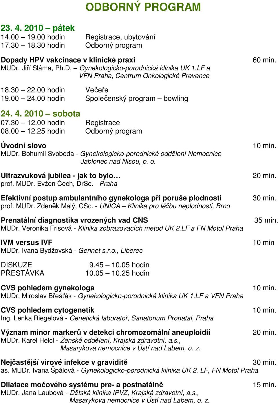 25 hodin Odborný program Úvodní slovo MUDr. Bohumil Svoboda - Gynekologicko-porodnické oddělení Nemocnice Jablonec nad Nisou, p. o. Ultrazvuková jubilea - jak to bylo prof. MUDr. Evžen Čech, DrSc.