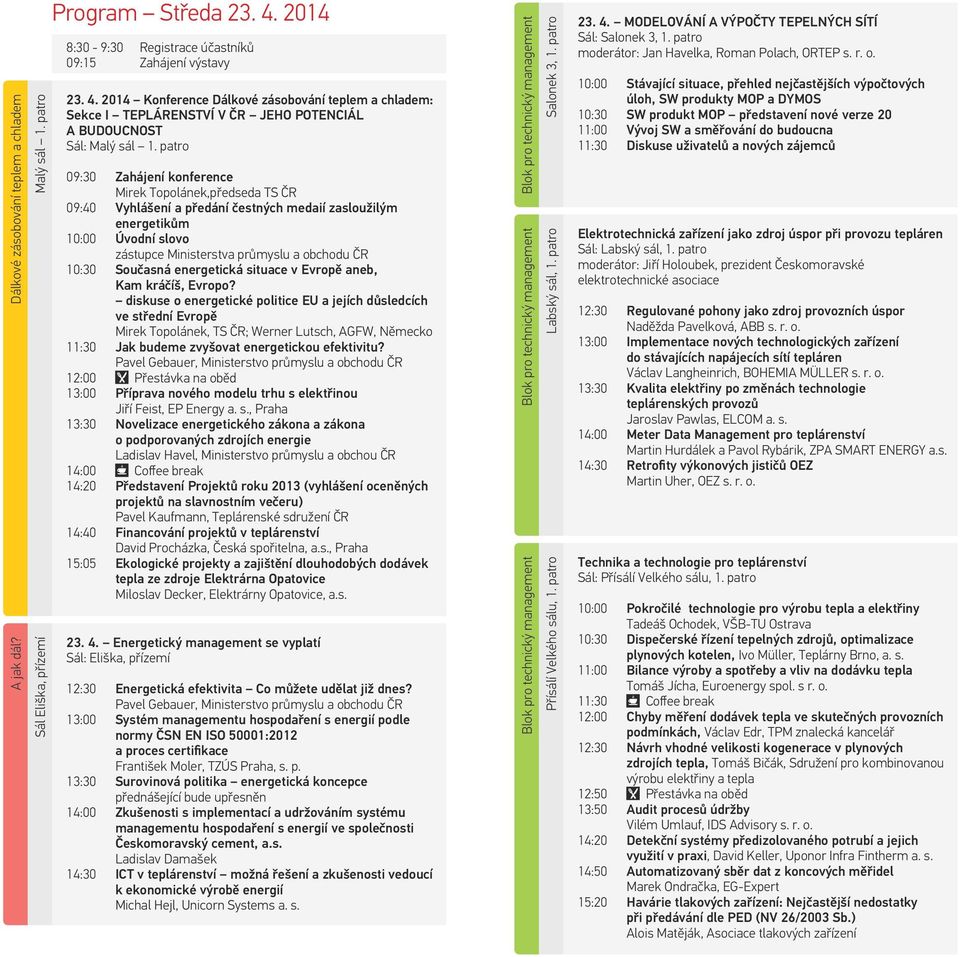 patro 09:30 Zahájení konference Mirek Topolánek,předseda TS ČR 09:40 Vyhlášení a předání čestných medaií zasloužilým energetikům 10:00 Úvodní slovo zástupce Ministerstva průmyslu a obchodu ČR 10:30