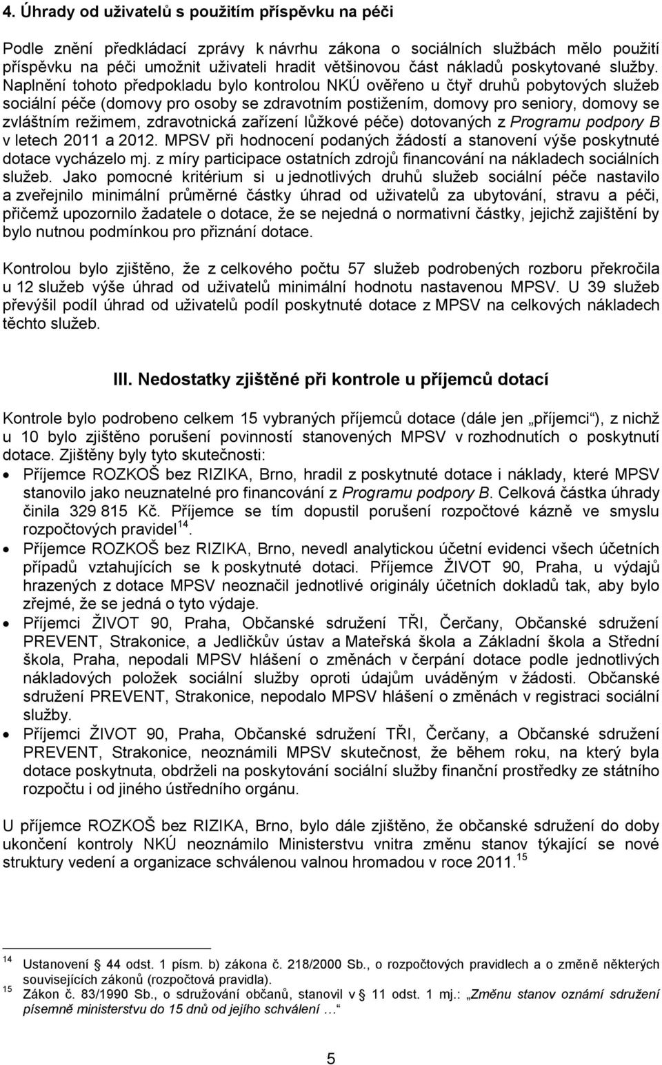 Naplnění tohoto předpokladu bylo kontrolou NKÚ ověřeno u čtyř druhů pobytových služeb sociální péče (domovy pro osoby se zdravotním postižením, domovy pro seniory, domovy se zvláštním režimem,