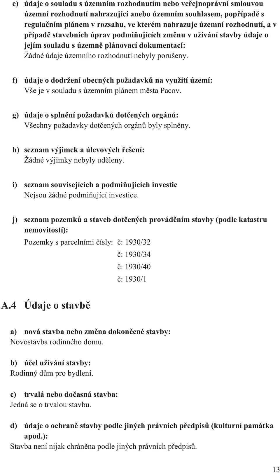 f) údaje o dodržení obecných požadavk na využití území: Vše je v souladu s územním plánem m sta Pacov. g) údaje o spln ní požadavk dot ených orgán : Všechny požadavky dot ených orgán byly spln ny.