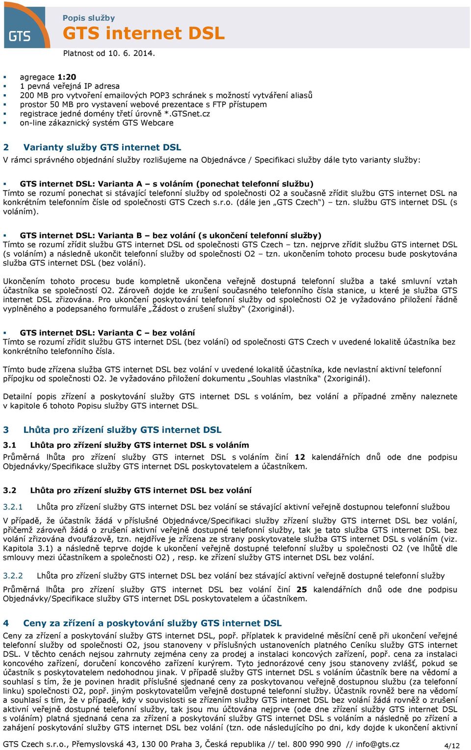 cz n-line zákaznický systém GTS Webcare 2 Varianty služby V rámci správnéh bjednání služby rzlišujeme na Objednávce / Specifikaci služby dále tyt varianty služby: : Varianta A s vláním (pnechat