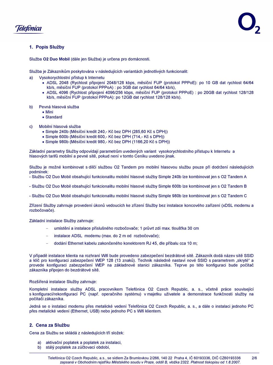 PPPoE): po 10 GB dat rychlost 64/64 kb/s, měsíční FUP (protokol PPPoA) : po 3GB dat rychlost 64/64 kb/s), ADSL 4096 (Rychlost připojení 4096/256 kbps, měsíční FUP (protokol PPPoE) : po 20GB dat