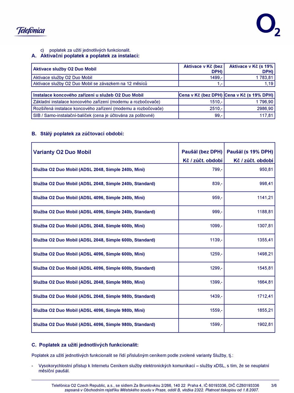 závazkem na 12 měsíců 1,- 1,19 Instalace koncového zařízení u služeb O2 Duo Mobil Cena v Kč (bez DPH) Cena v Kč (s 19% DPH) Základní instalace koncového zařízení (modemu a rozbočovače) 1510,- 1